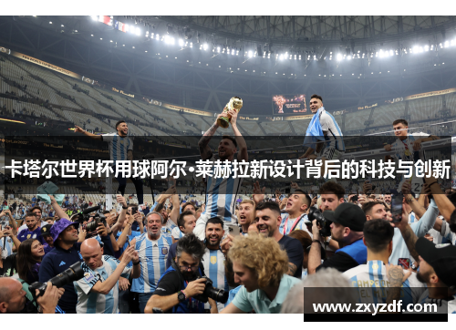 卡塔尔世界杯用球阿尔·莱赫拉新设计背后的科技与创新