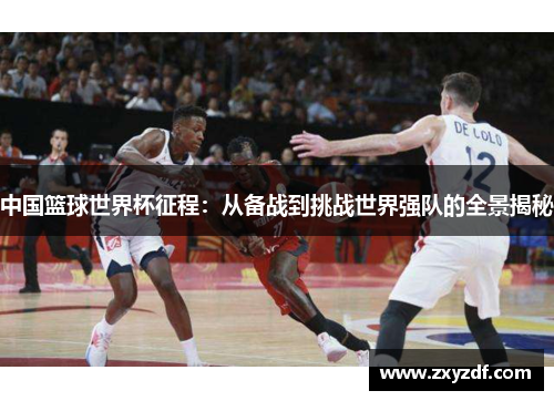 中国篮球世界杯征程：从备战到挑战世界强队的全景揭秘
