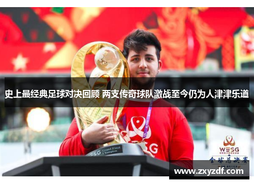 史上最经典足球对决回顾 两支传奇球队激战至今仍为人津津乐道