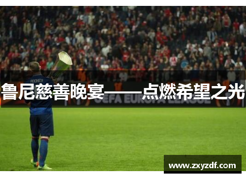 鲁尼慈善晚宴——点燃希望之光