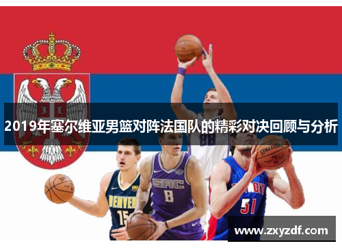 2019年塞尔维亚男篮对阵法国队的精彩对决回顾与分析