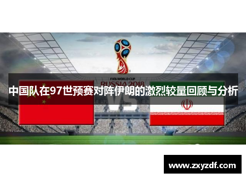 中国队在97世预赛对阵伊朗的激烈较量回顾与分析