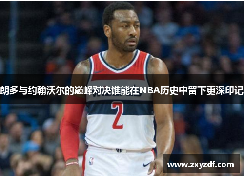 朗多与约翰沃尔的巅峰对决谁能在NBA历史中留下更深印记