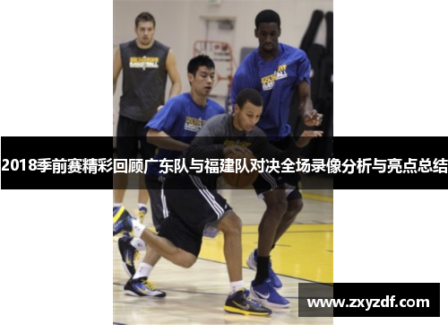 2018季前赛精彩回顾广东队与福建队对决全场录像分析与亮点总结