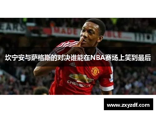 坎宁安与萨格斯的对决谁能在NBA赛场上笑到最后