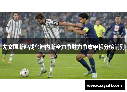 尤文图斯迎战乌迪内斯全力争胜力争意甲积分榜前列